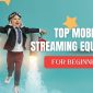 Top Mobile Streaming Equipment for Beginners