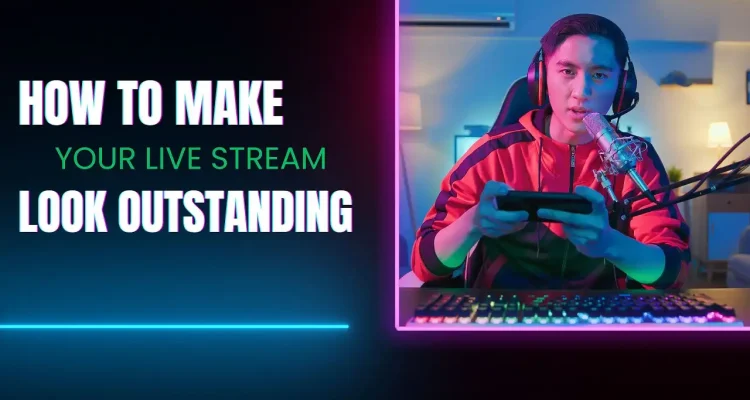 4 Simple Tips to Make Your Live Stream Look Outstanding and Professional