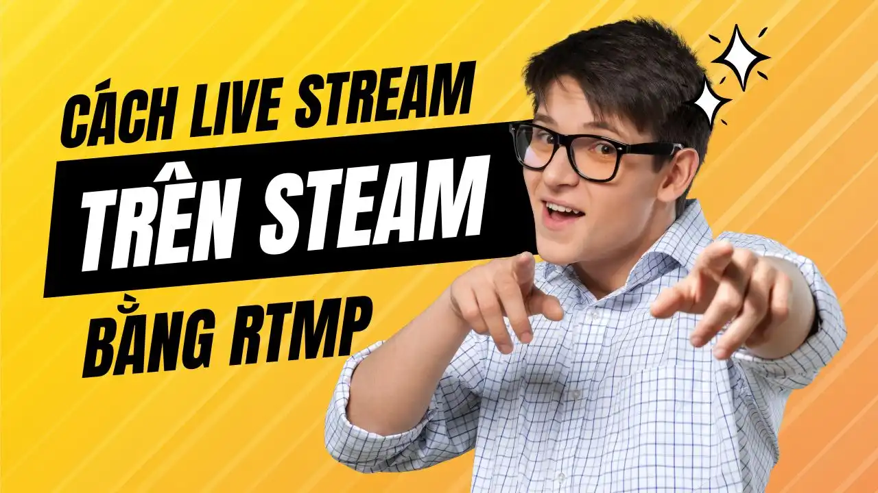 Cách Sử Dụng Live Now Để Live Stream Trên Steam Với RTMP