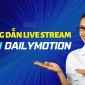 Hướng Dẫn Cách Live Stream Trên Dailymotion