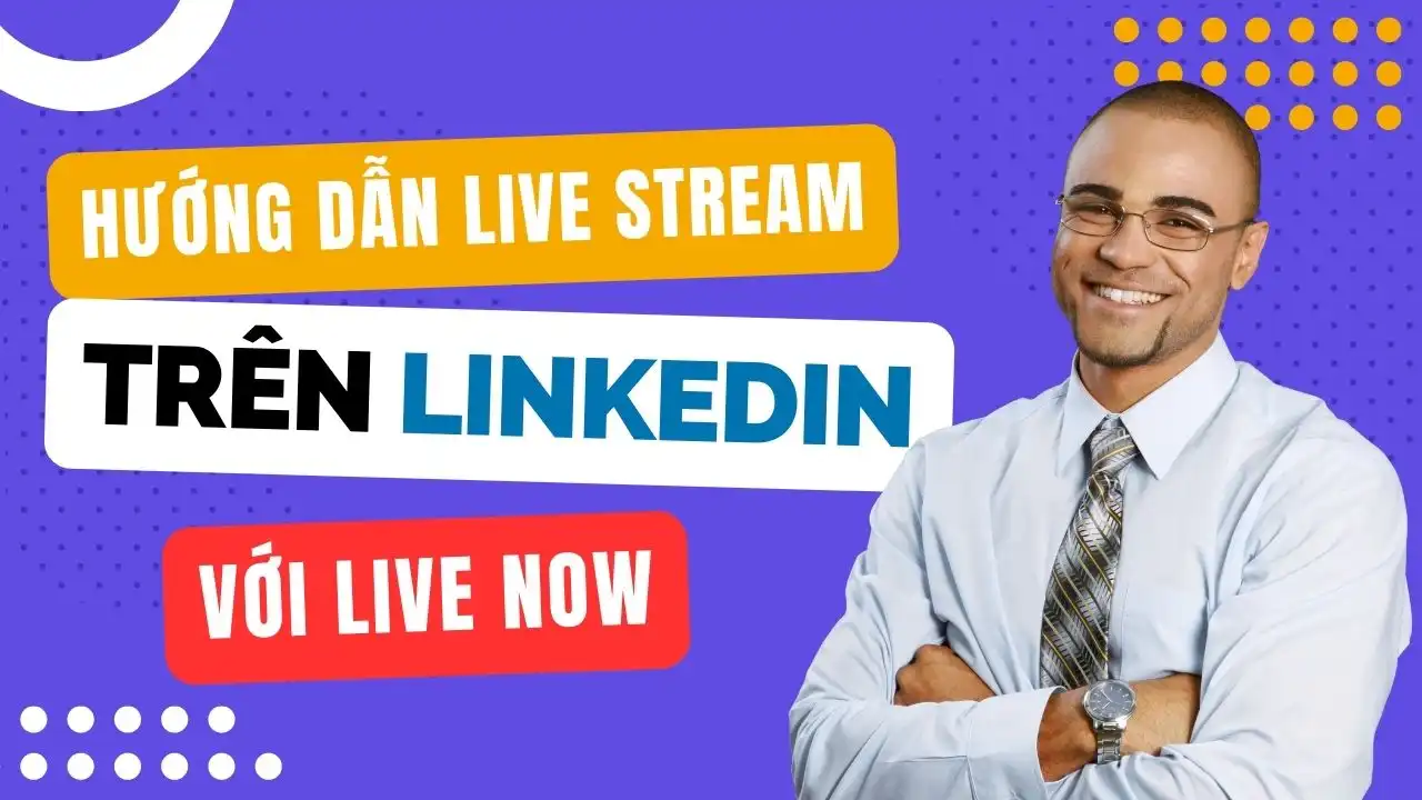 Hướng Dẫn Cách Live Stream Trên LinkedIn với Live Now