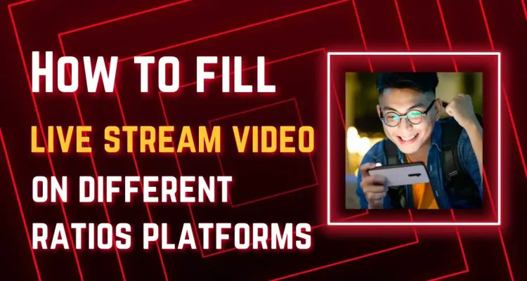 How to Fill a Live Stream Video to Full Screen on Platforms with Different Aspect Ratios