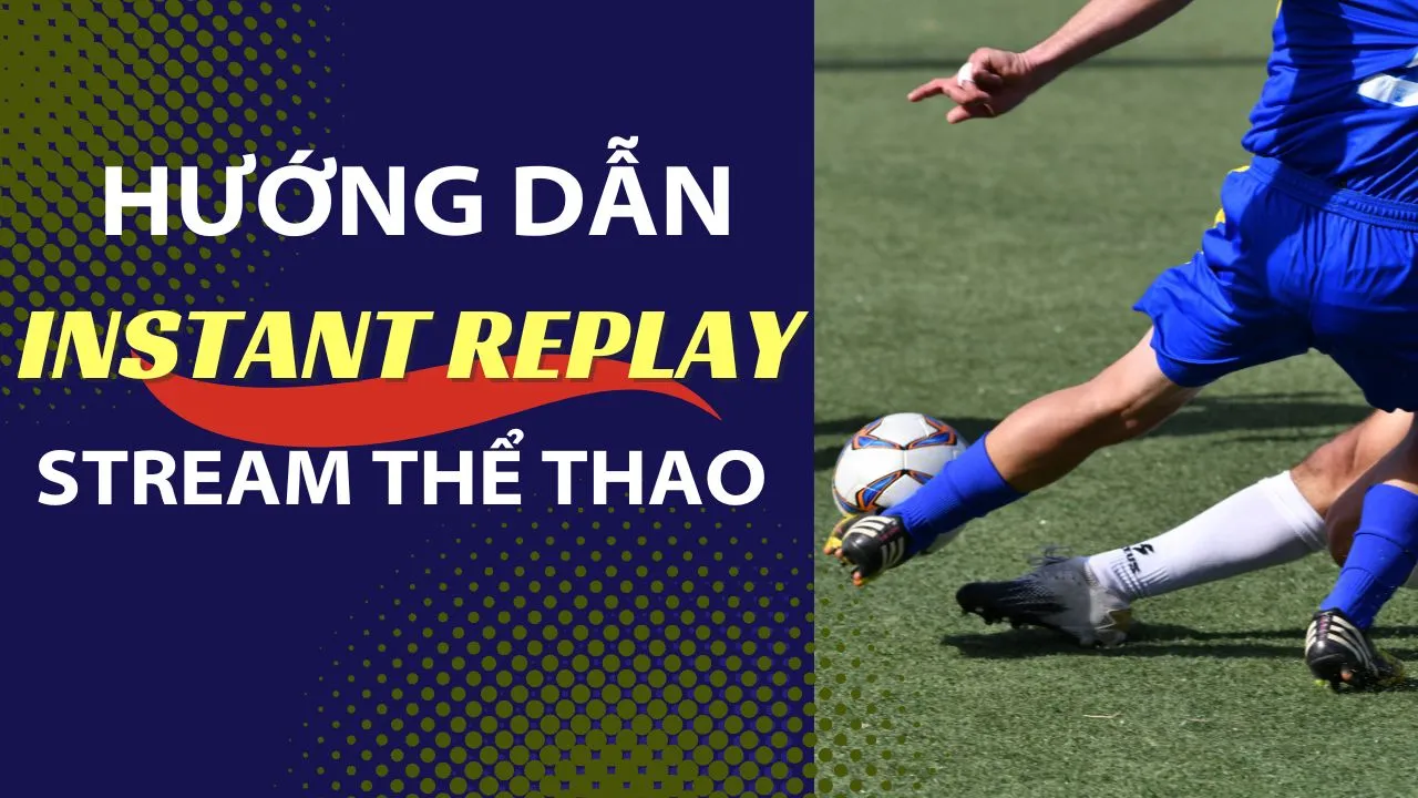 Hướng Dẫn Sử Dụng Tính Năng Instant Replay Khi Live Stream Thể Thao