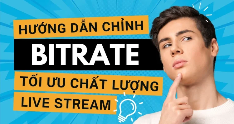 Hướng Dẫn Điều Chỉnh Bitrate Tối Ưu Chất Lượng Live Stream