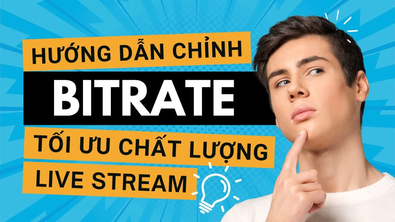 Hướng Dẫn Điều Chỉnh Bitrate Tối Ưu Chất Lượng Live Stream