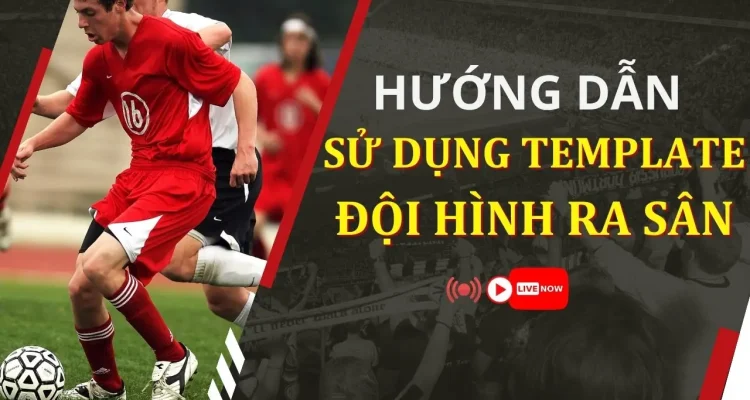 Cách Tạo Đội Hình & Poster Cho Live Stream Bóng Đá, Thể Thao