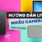 Hướng Dẫn Live Stream Bằng Nhiều Camera
