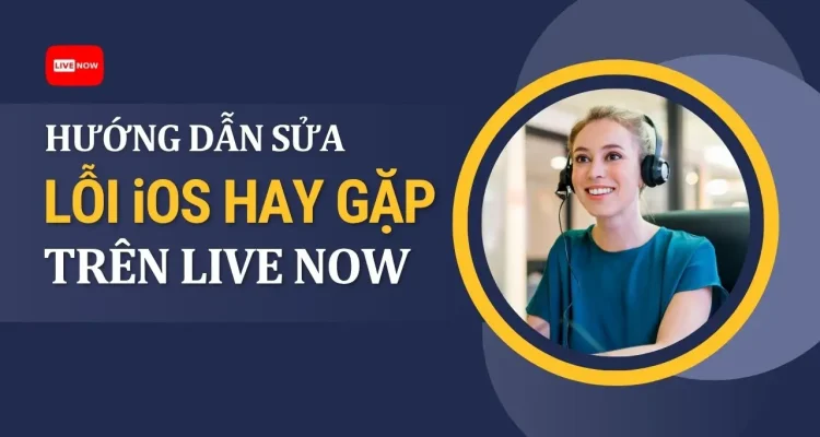Hướng Dẫn Sửa Lỗi Thường Gặp Trên iOS Với Live Now